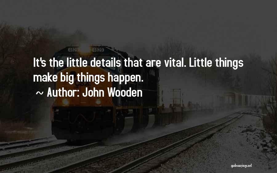 John Wooden Quotes: It's The Little Details That Are Vital. Little Things Make Big Things Happen.