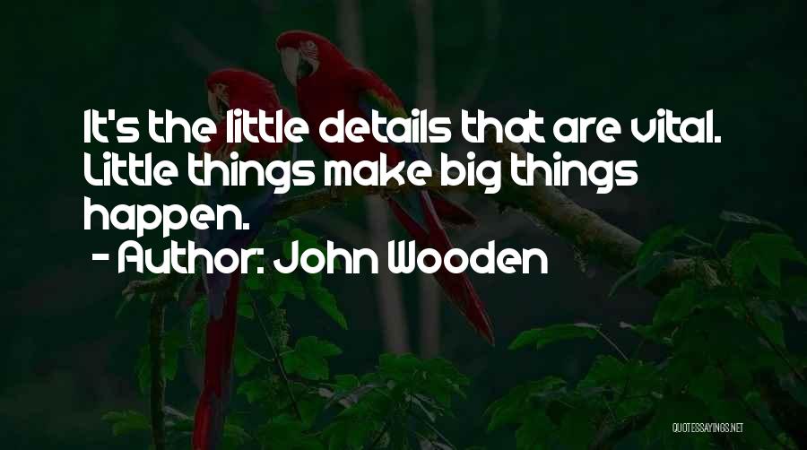 John Wooden Quotes: It's The Little Details That Are Vital. Little Things Make Big Things Happen.