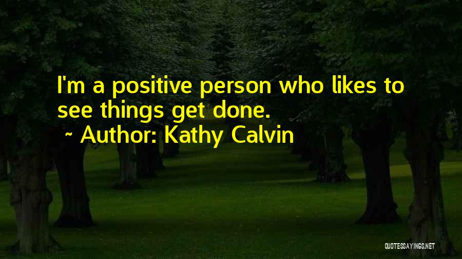 Kathy Calvin Quotes: I'm A Positive Person Who Likes To See Things Get Done.