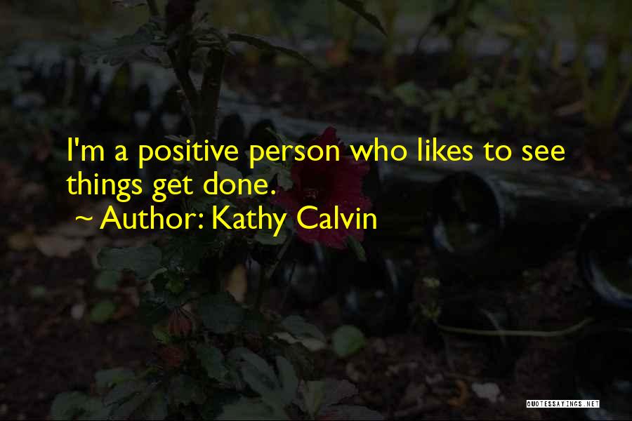 Kathy Calvin Quotes: I'm A Positive Person Who Likes To See Things Get Done.