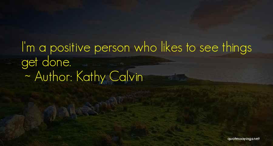 Kathy Calvin Quotes: I'm A Positive Person Who Likes To See Things Get Done.