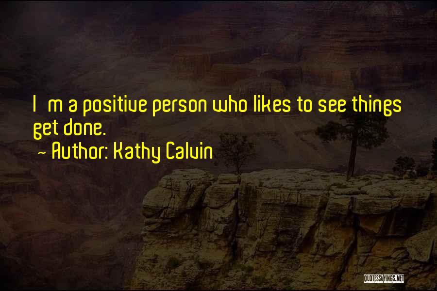 Kathy Calvin Quotes: I'm A Positive Person Who Likes To See Things Get Done.