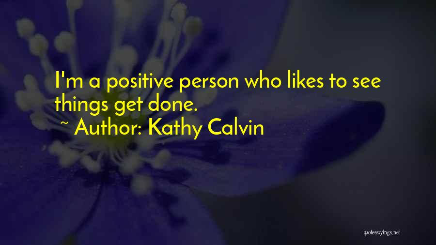 Kathy Calvin Quotes: I'm A Positive Person Who Likes To See Things Get Done.