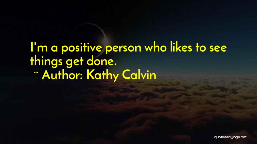 Kathy Calvin Quotes: I'm A Positive Person Who Likes To See Things Get Done.