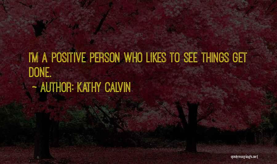 Kathy Calvin Quotes: I'm A Positive Person Who Likes To See Things Get Done.