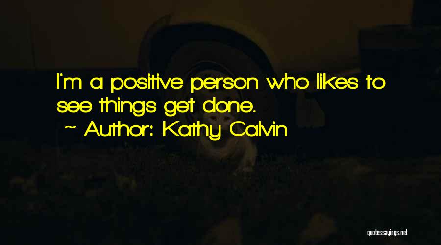 Kathy Calvin Quotes: I'm A Positive Person Who Likes To See Things Get Done.