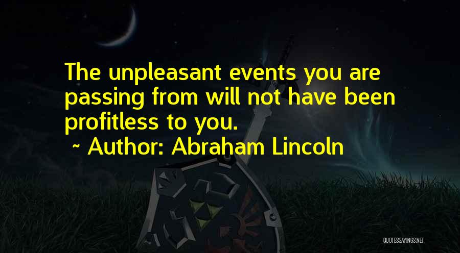 Abraham Lincoln Quotes: The Unpleasant Events You Are Passing From Will Not Have Been Profitless To You.