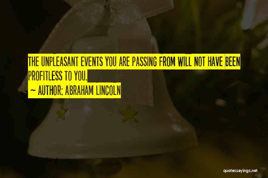 Abraham Lincoln Quotes: The Unpleasant Events You Are Passing From Will Not Have Been Profitless To You.