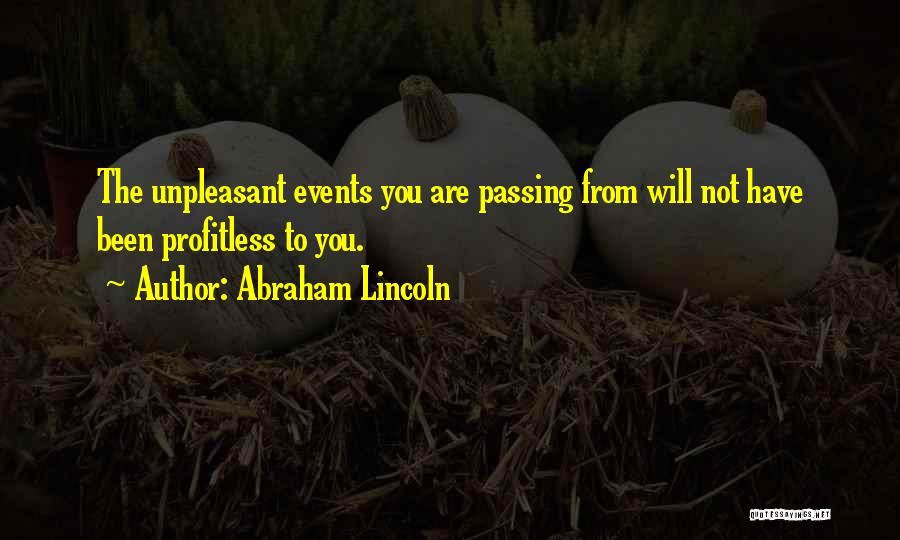 Abraham Lincoln Quotes: The Unpleasant Events You Are Passing From Will Not Have Been Profitless To You.