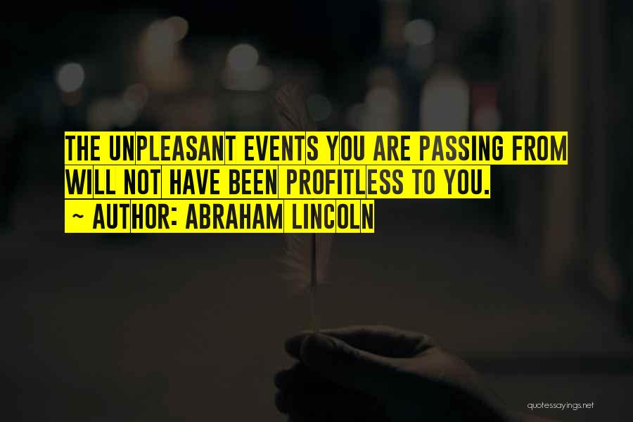 Abraham Lincoln Quotes: The Unpleasant Events You Are Passing From Will Not Have Been Profitless To You.