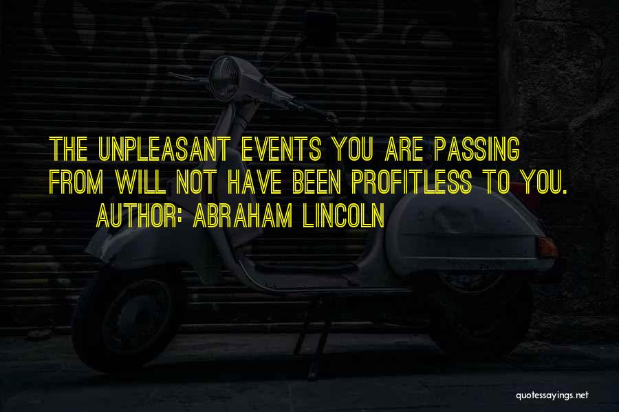 Abraham Lincoln Quotes: The Unpleasant Events You Are Passing From Will Not Have Been Profitless To You.