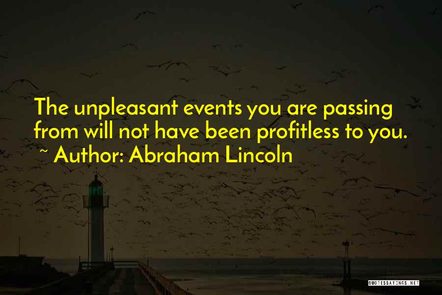 Abraham Lincoln Quotes: The Unpleasant Events You Are Passing From Will Not Have Been Profitless To You.
