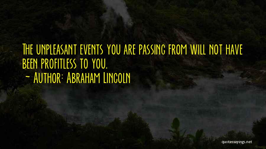 Abraham Lincoln Quotes: The Unpleasant Events You Are Passing From Will Not Have Been Profitless To You.
