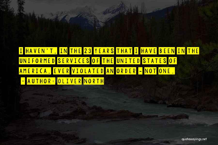 Oliver North Quotes: I Haven't, In The 23 Years That I Have Been In The Uniformed Services Of The United States Of America,