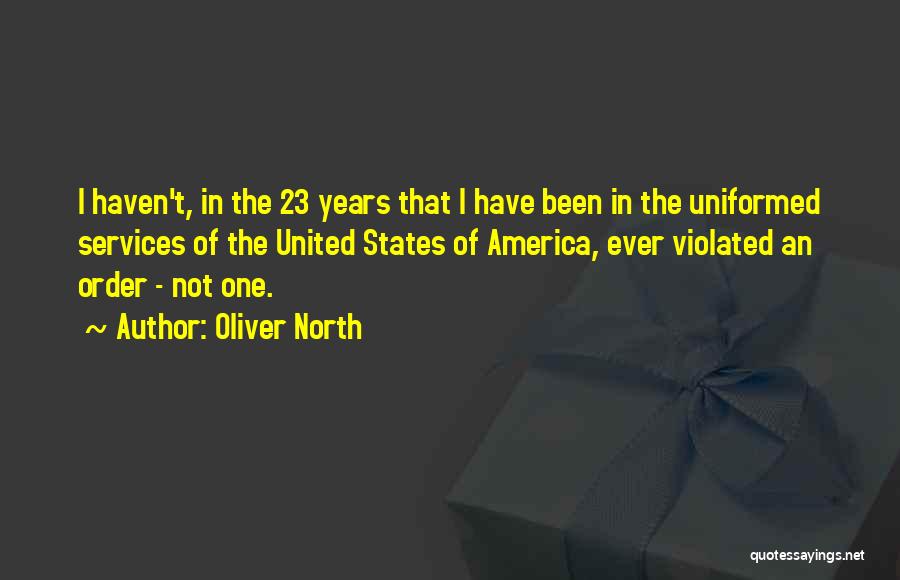 Oliver North Quotes: I Haven't, In The 23 Years That I Have Been In The Uniformed Services Of The United States Of America,