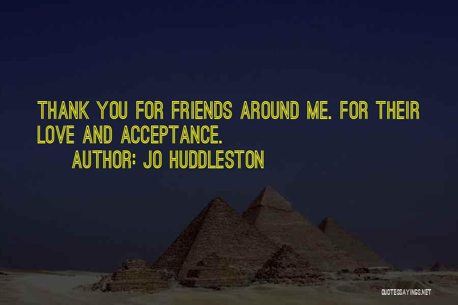 Jo Huddleston Quotes: Thank You For Friends Around Me. For Their Love And Acceptance.
