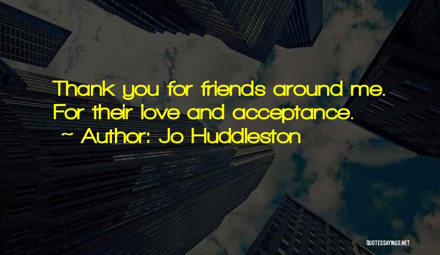 Jo Huddleston Quotes: Thank You For Friends Around Me. For Their Love And Acceptance.