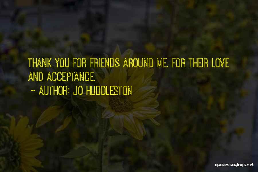 Jo Huddleston Quotes: Thank You For Friends Around Me. For Their Love And Acceptance.