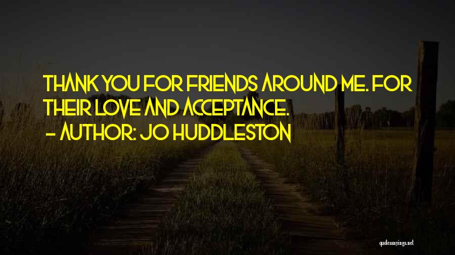 Jo Huddleston Quotes: Thank You For Friends Around Me. For Their Love And Acceptance.