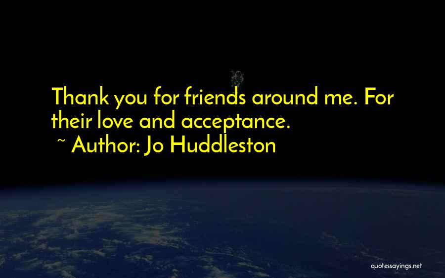 Jo Huddleston Quotes: Thank You For Friends Around Me. For Their Love And Acceptance.