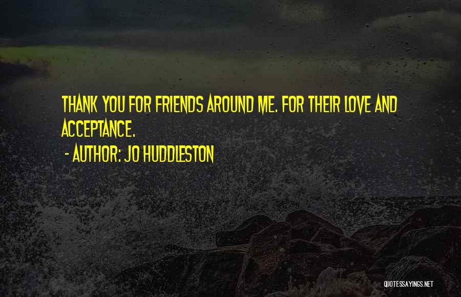 Jo Huddleston Quotes: Thank You For Friends Around Me. For Their Love And Acceptance.