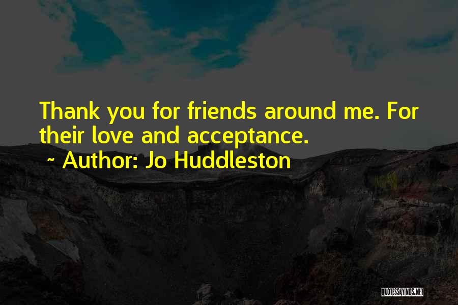 Jo Huddleston Quotes: Thank You For Friends Around Me. For Their Love And Acceptance.