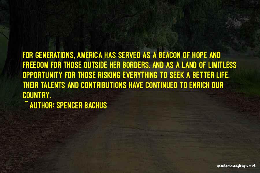 Spencer Bachus Quotes: For Generations, America Has Served As A Beacon Of Hope And Freedom For Those Outside Her Borders, And As A