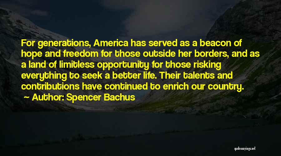 Spencer Bachus Quotes: For Generations, America Has Served As A Beacon Of Hope And Freedom For Those Outside Her Borders, And As A