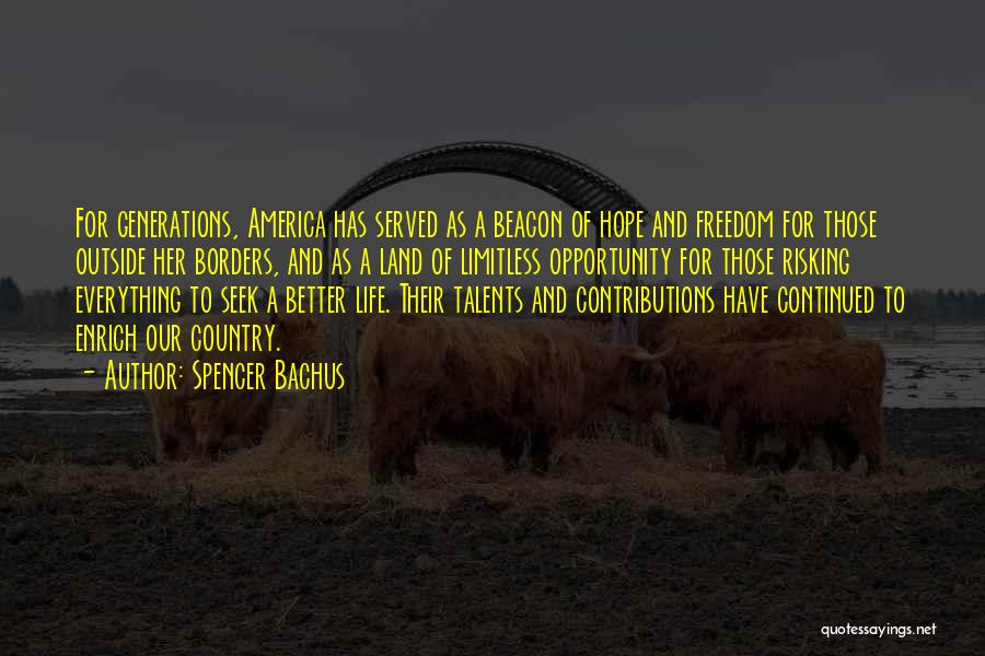 Spencer Bachus Quotes: For Generations, America Has Served As A Beacon Of Hope And Freedom For Those Outside Her Borders, And As A