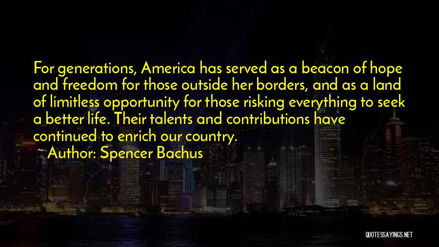 Spencer Bachus Quotes: For Generations, America Has Served As A Beacon Of Hope And Freedom For Those Outside Her Borders, And As A