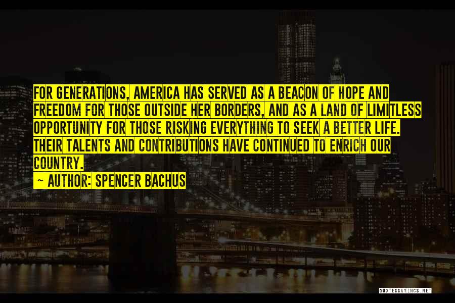 Spencer Bachus Quotes: For Generations, America Has Served As A Beacon Of Hope And Freedom For Those Outside Her Borders, And As A
