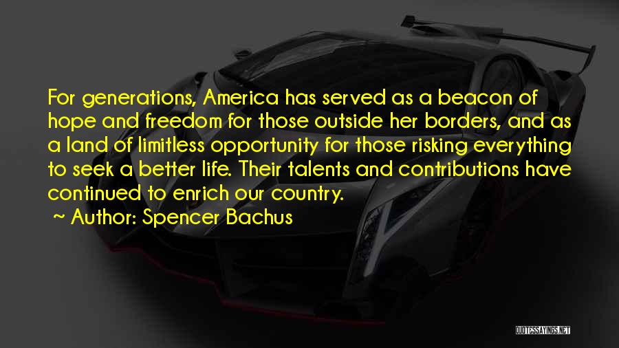 Spencer Bachus Quotes: For Generations, America Has Served As A Beacon Of Hope And Freedom For Those Outside Her Borders, And As A