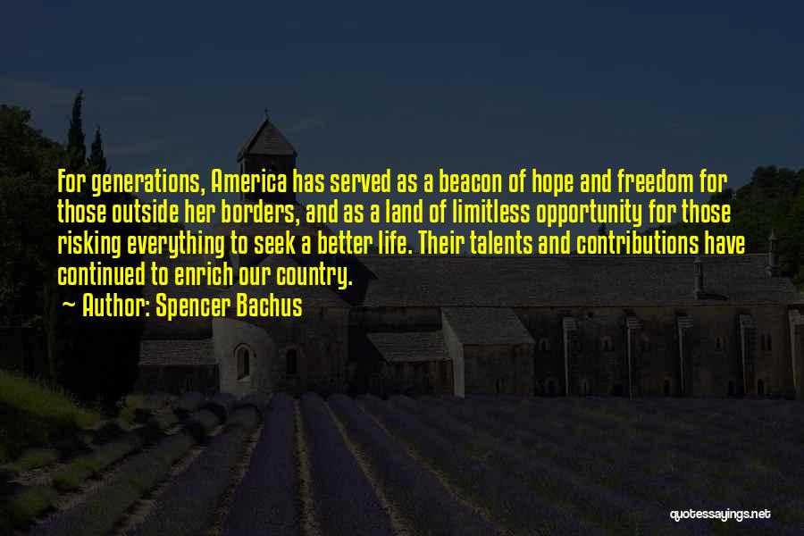Spencer Bachus Quotes: For Generations, America Has Served As A Beacon Of Hope And Freedom For Those Outside Her Borders, And As A