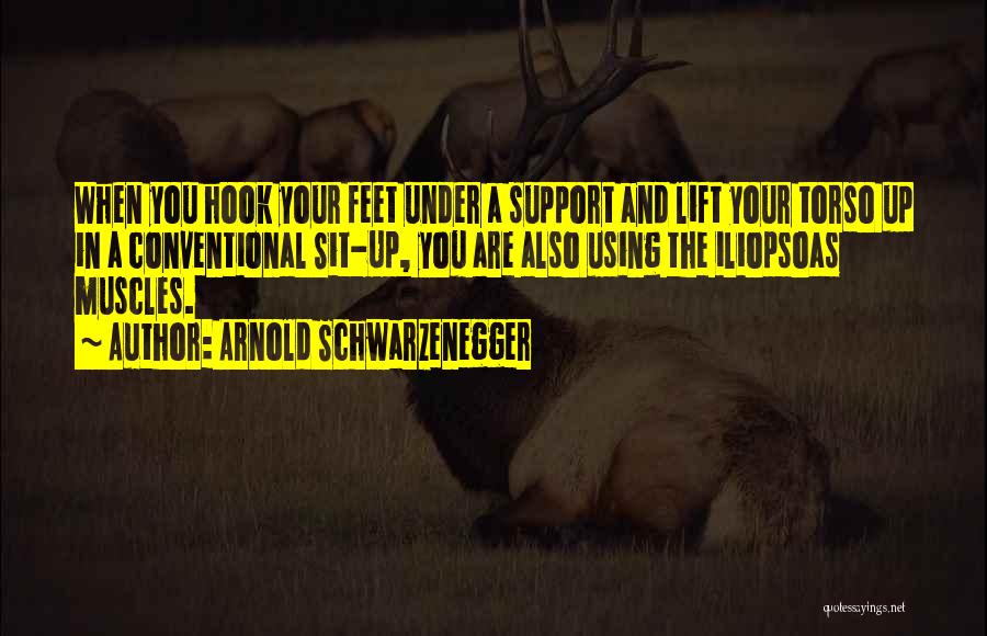 Arnold Schwarzenegger Quotes: When You Hook Your Feet Under A Support And Lift Your Torso Up In A Conventional Sit-up, You Are Also