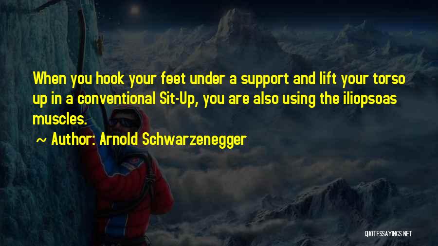 Arnold Schwarzenegger Quotes: When You Hook Your Feet Under A Support And Lift Your Torso Up In A Conventional Sit-up, You Are Also
