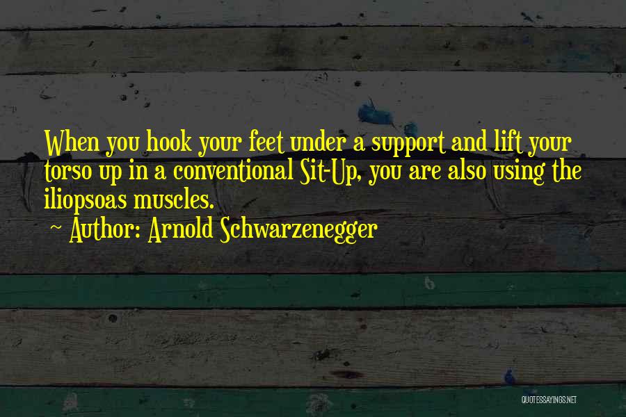 Arnold Schwarzenegger Quotes: When You Hook Your Feet Under A Support And Lift Your Torso Up In A Conventional Sit-up, You Are Also
