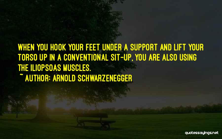 Arnold Schwarzenegger Quotes: When You Hook Your Feet Under A Support And Lift Your Torso Up In A Conventional Sit-up, You Are Also