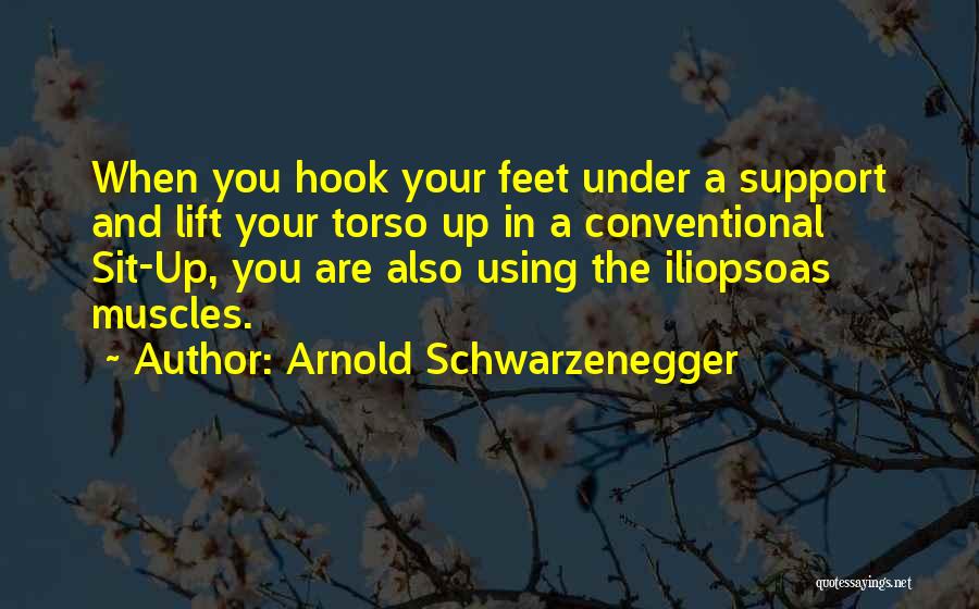 Arnold Schwarzenegger Quotes: When You Hook Your Feet Under A Support And Lift Your Torso Up In A Conventional Sit-up, You Are Also