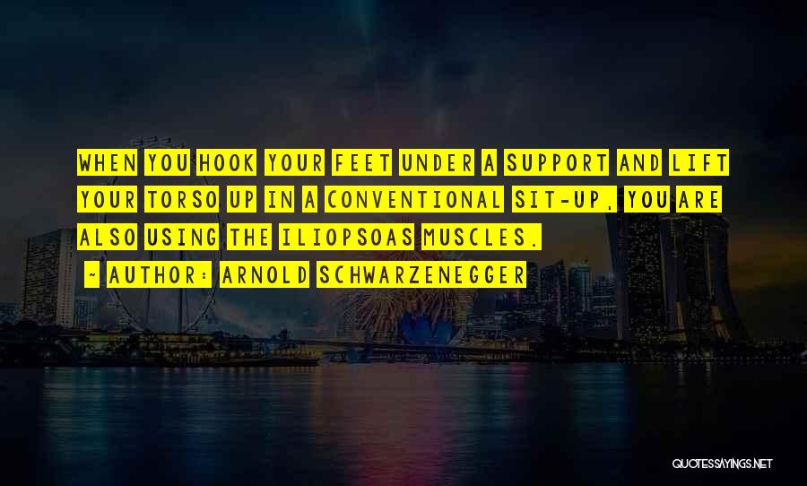 Arnold Schwarzenegger Quotes: When You Hook Your Feet Under A Support And Lift Your Torso Up In A Conventional Sit-up, You Are Also