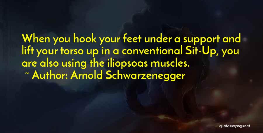 Arnold Schwarzenegger Quotes: When You Hook Your Feet Under A Support And Lift Your Torso Up In A Conventional Sit-up, You Are Also