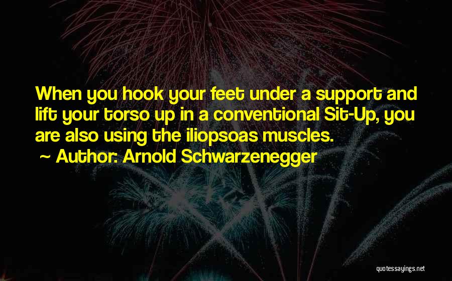 Arnold Schwarzenegger Quotes: When You Hook Your Feet Under A Support And Lift Your Torso Up In A Conventional Sit-up, You Are Also