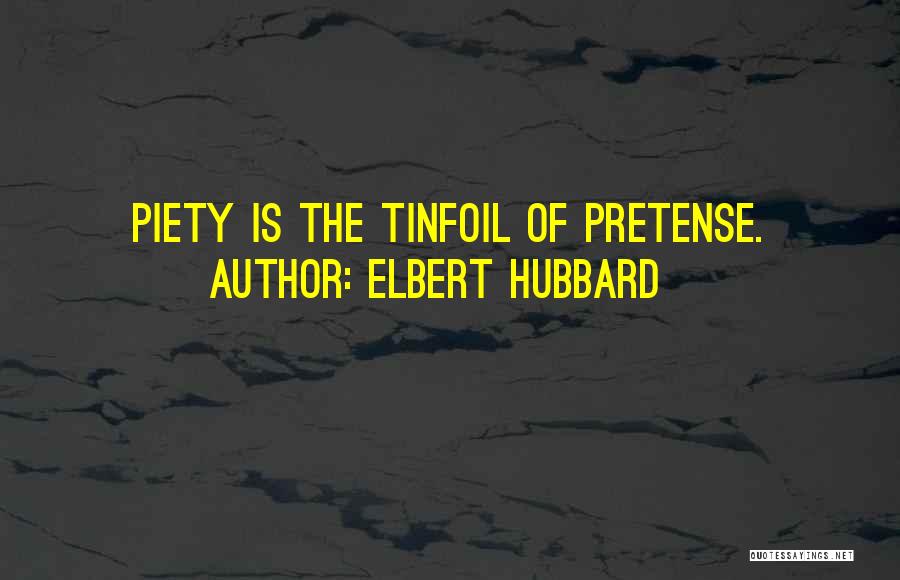 Elbert Hubbard Quotes: Piety Is The Tinfoil Of Pretense.