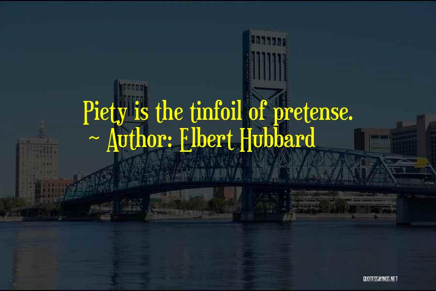 Elbert Hubbard Quotes: Piety Is The Tinfoil Of Pretense.