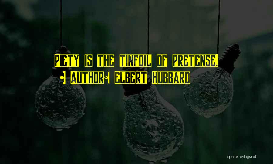 Elbert Hubbard Quotes: Piety Is The Tinfoil Of Pretense.