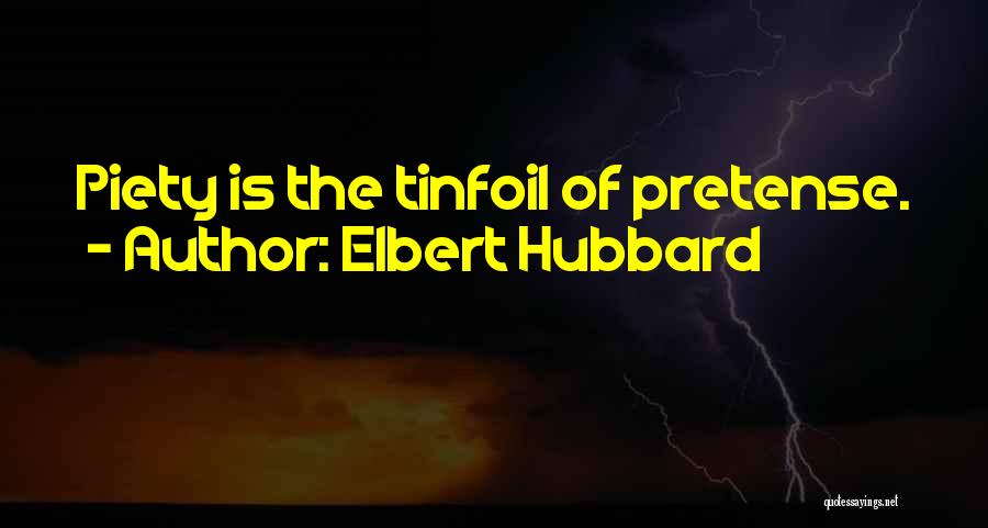Elbert Hubbard Quotes: Piety Is The Tinfoil Of Pretense.