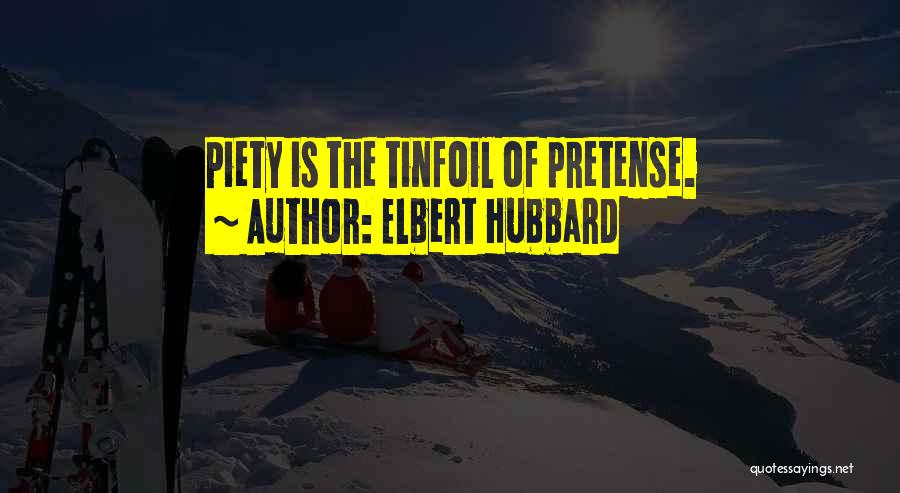 Elbert Hubbard Quotes: Piety Is The Tinfoil Of Pretense.