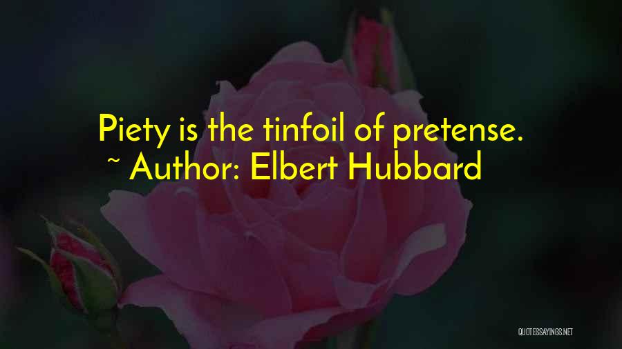 Elbert Hubbard Quotes: Piety Is The Tinfoil Of Pretense.