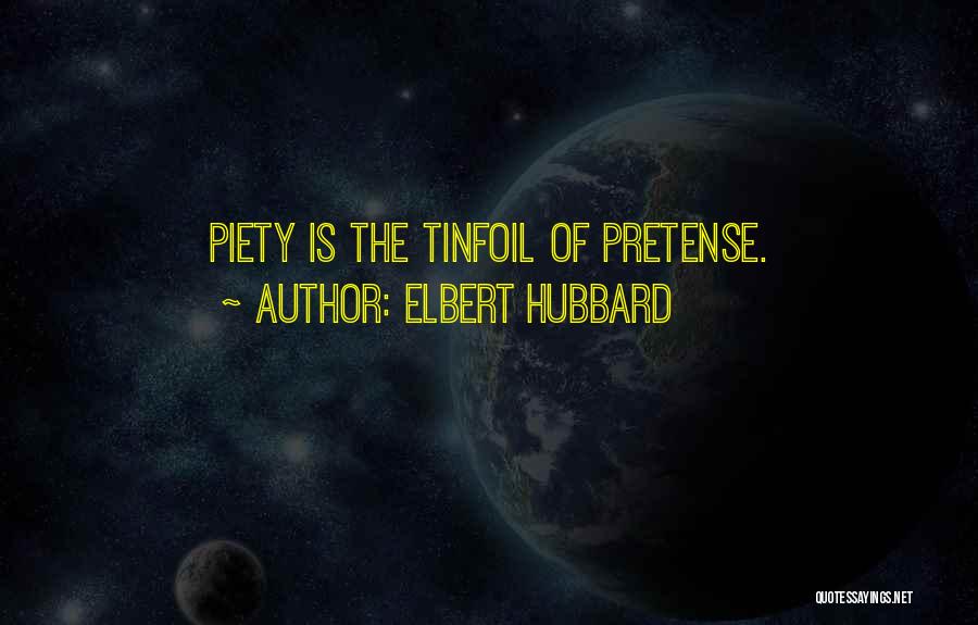 Elbert Hubbard Quotes: Piety Is The Tinfoil Of Pretense.