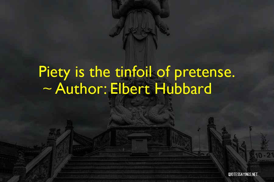 Elbert Hubbard Quotes: Piety Is The Tinfoil Of Pretense.