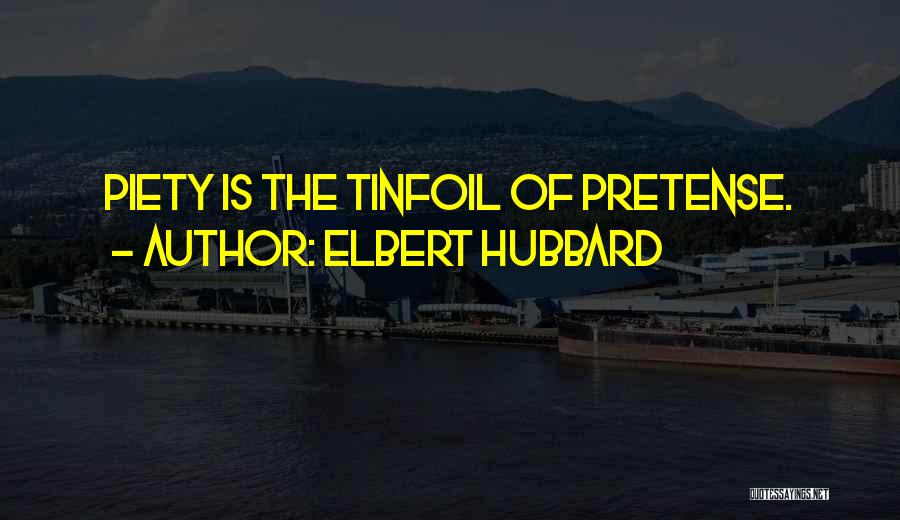 Elbert Hubbard Quotes: Piety Is The Tinfoil Of Pretense.